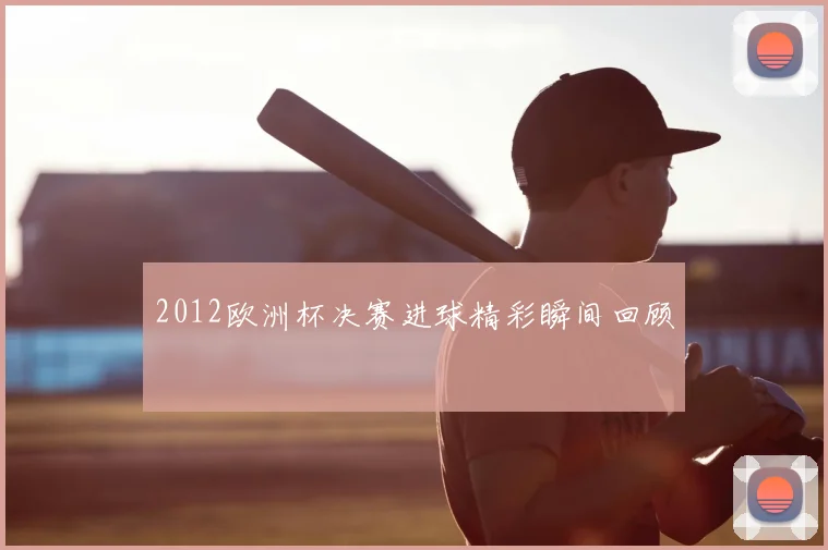 2012欧洲杯决赛进球精彩瞬间回顾