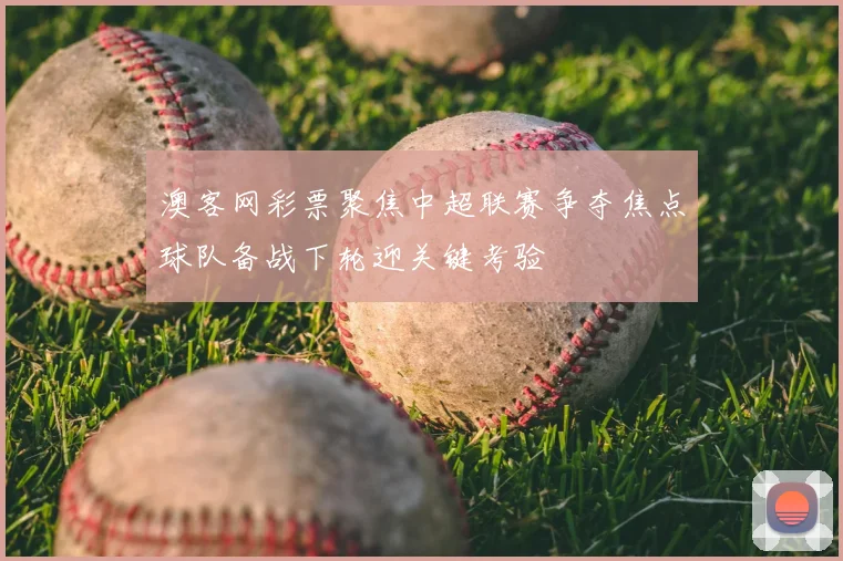 澳客网彩票聚焦中超联赛争夺焦点球队备战下轮迎关键考验
