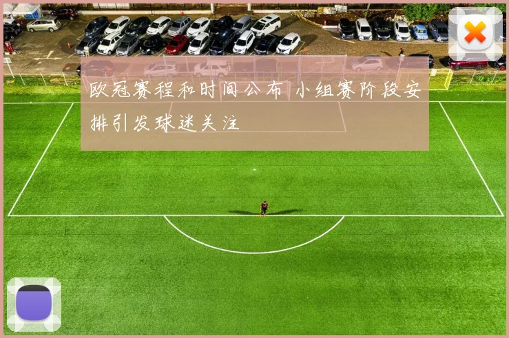 欧冠赛程和时间公布 小组赛阶段安排引发球迷关注
