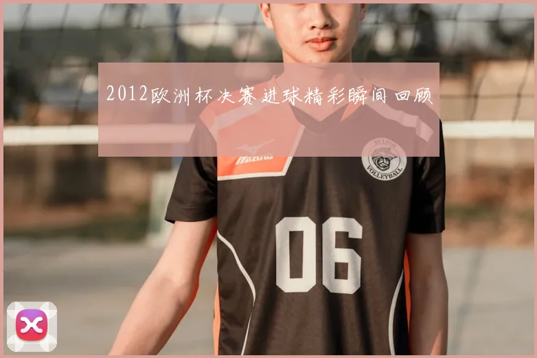 2012欧洲杯决赛进球精彩瞬间回顾