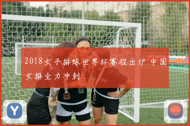 2018女子排球世界杯赛程出炉 中国女排全力冲刺