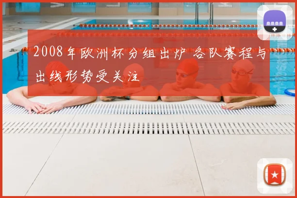 2008年欧洲杯分组出炉 各队赛程与出线形势受关注