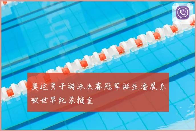 奥运男子游泳决赛冠军诞生潘展乐破世界纪录摘金