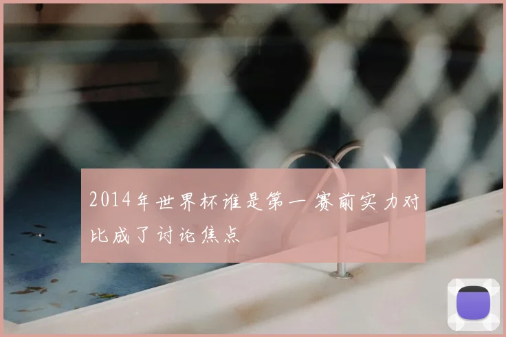 2014年世界杯谁是第一 赛前实力对比成了讨论焦点