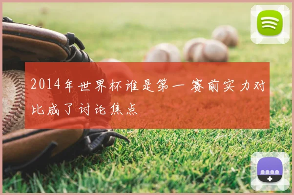 2014年世界杯谁是第一 赛前实力对比成了讨论焦点