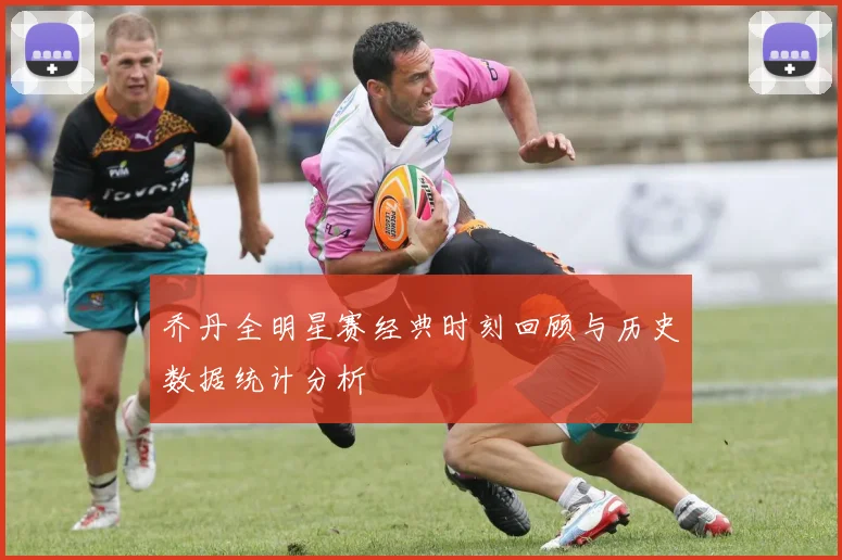乔丹全明星赛经典时刻回顾与历史数据统计分析