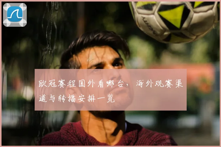 欧冠赛程国外看哪台,海外观赛渠道与转播安排一览