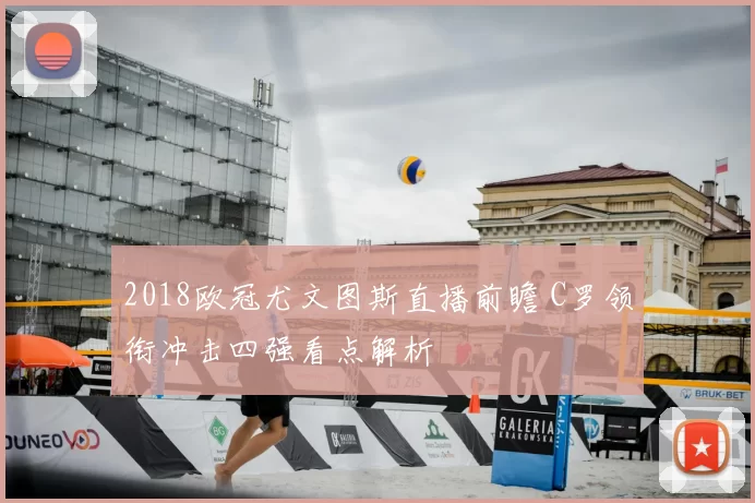 2018欧冠尤文图斯直播前瞻 C罗领衔冲击四强看点解析
