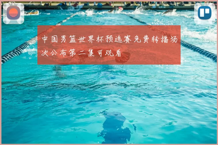 中国男篮世界杯预选赛免费转播场次公布第二集可观看