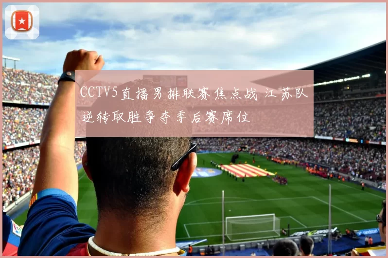 CCTV5直播男排联赛焦点战 江苏队逆转取胜争夺季后赛席位