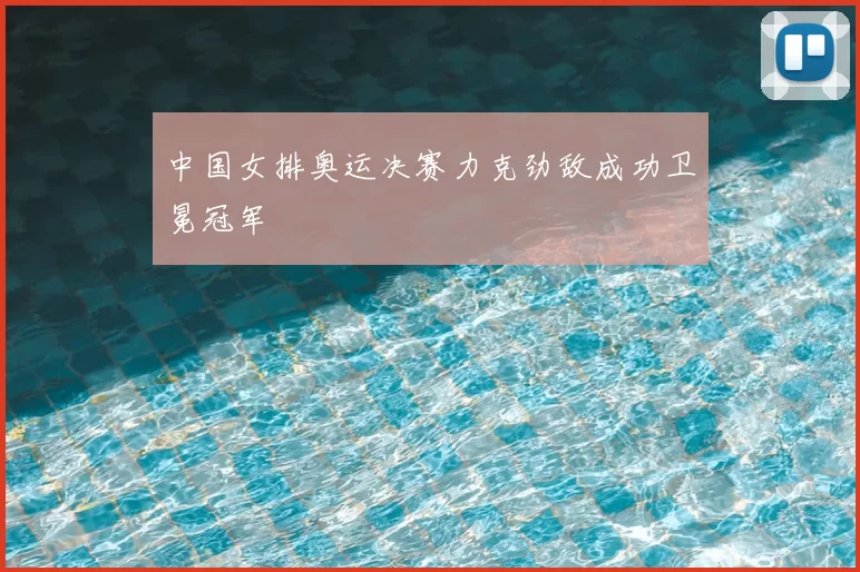 中国女排奥运决赛力克劲敌成功卫冕冠军