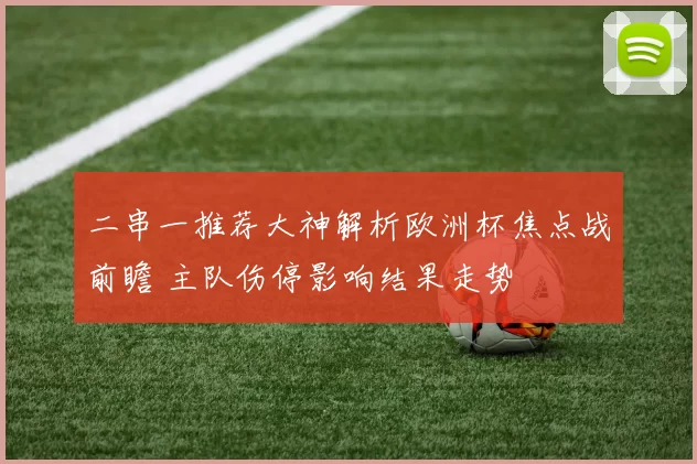二串一推荐大神解析欧洲杯焦点战前瞻 主队伤停影响结果走势