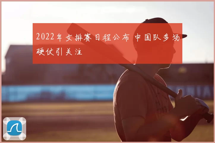2022年女排赛日程公布 中国队多场硬仗引关注