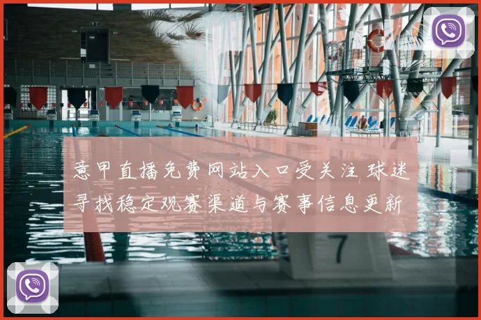 意甲直播免费网站入口受关注 球迷寻找稳定观赛渠道与赛事信息更新