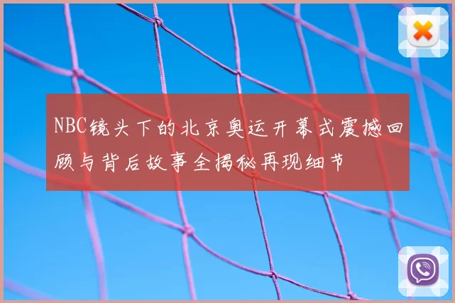 NBC镜头下的北京奥运开幕式震撼回顾与背后故事全揭秘再现细节