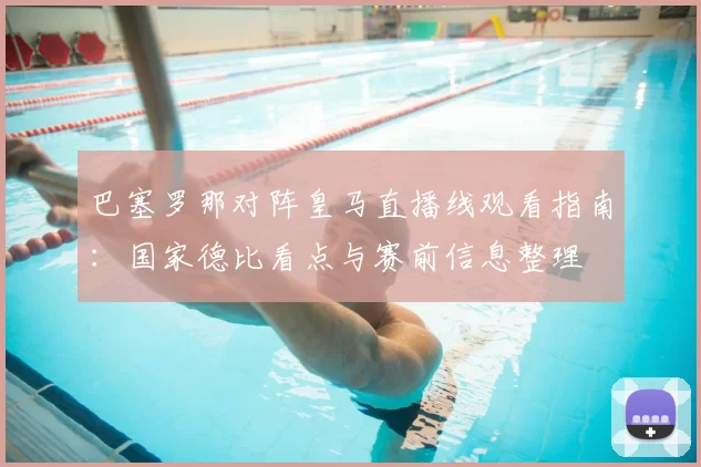 巴塞罗那对阵皇马直播线观看指南：国家德比看点与赛前信息整理