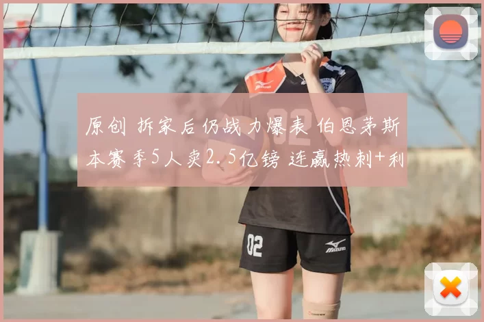 原创 拆家后仍战力爆表 伯恩茅斯本赛季5人卖2.5亿镑 连赢热刺+利物浦