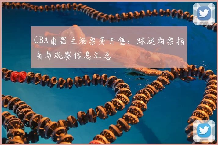 CBA南昌主场票务开售,球迷购票指南与观赛信息汇总