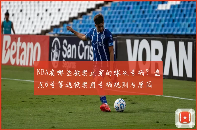 NBA有哪些被禁止穿的球衣号码？盘点6号等退役禁用号码规则与原因