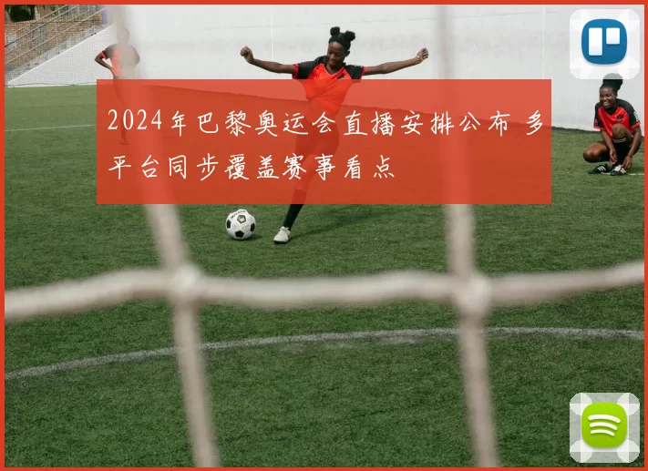 2024年巴黎奥运会直播安排公布 多平台同步覆盖赛事看点