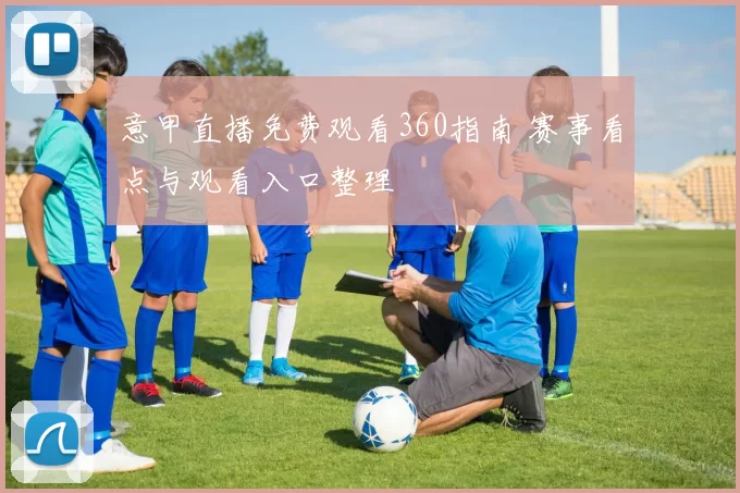 意甲直播免费观看360指南 赛事看点与观看入口整理
