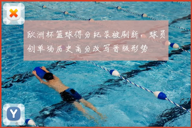 欧洲杯篮球得分纪录被刷新,球员创单场历史高分改写晋级形势