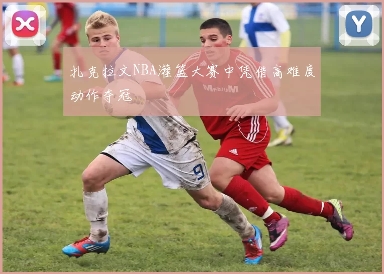 扎克拉文NBA灌篮大赛中凭借高难度动作夺冠