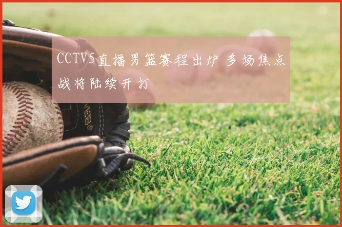 CCTV5直播男篮赛程出炉 多场焦点战将陆续开打