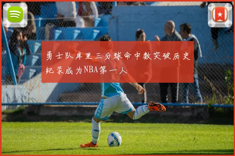 勇士队库里三分球命中数突破历史纪录成为NBA第一人