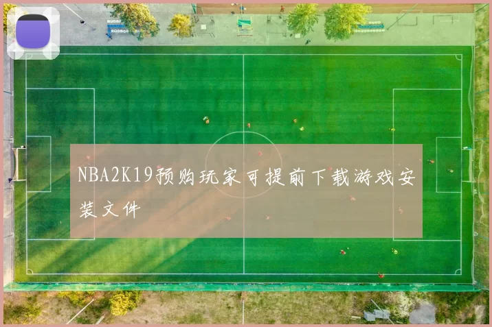 NBA2K19预购玩家可提前下载游戏安装文件