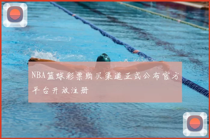 NBA篮球彩票购买渠道正式公布官方平台开放注册