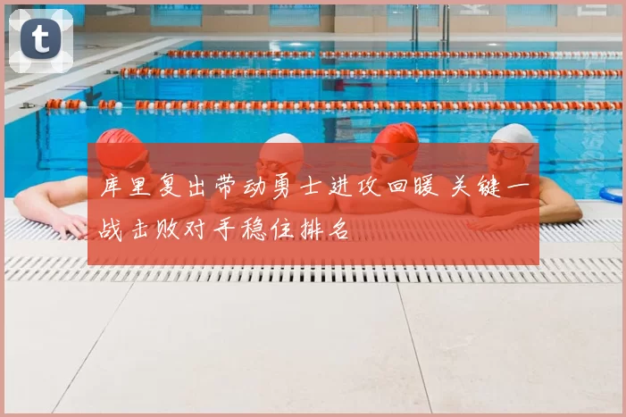 库里复出带动勇士进攻回暖 关键一战击败对手稳住排名