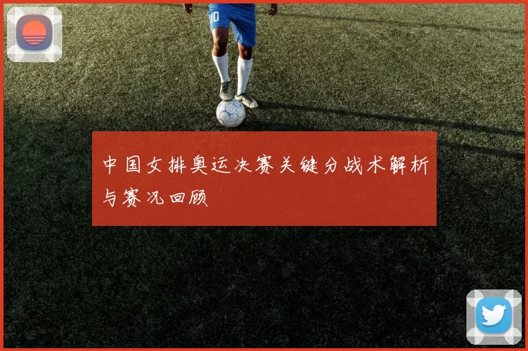 中国女排奥运决赛关键分战术解析与赛况回顾