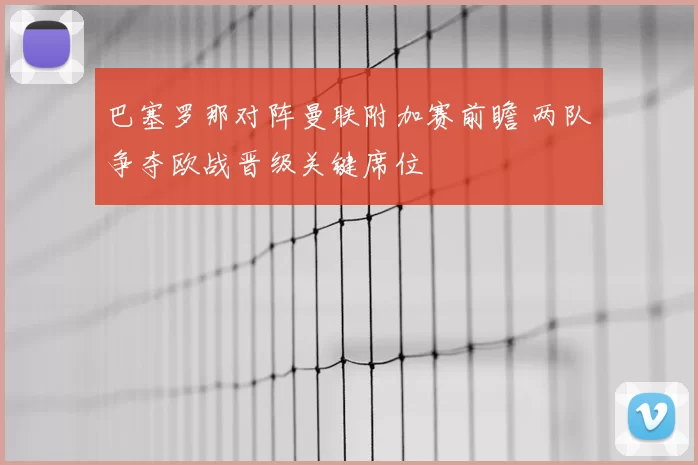 巴塞罗那对阵曼联附加赛前瞻 两队争夺欧战晋级关键席位