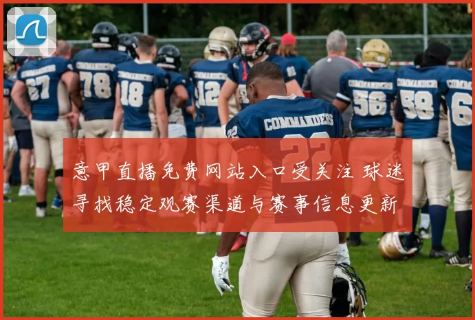 意甲直播免费网站入口受关注 球迷寻找稳定观赛渠道与赛事信息更新