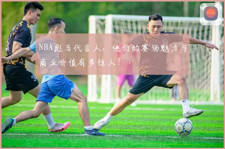 NBA彪马代言人，他们的赛场魅力与商业价值有多惊人？