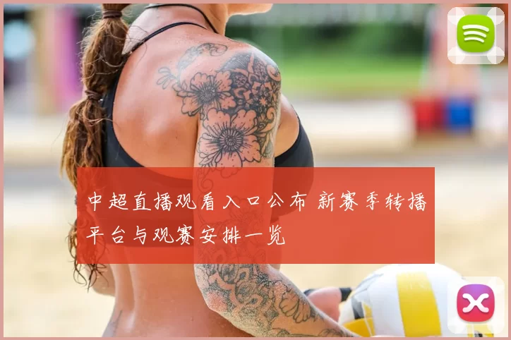 中超直播观看入口公布 新赛季转播平台与观赛安排一览