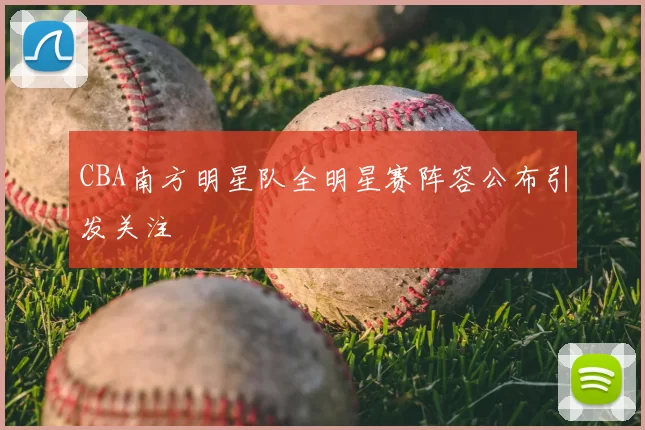 CBA南方明星队全明星赛阵容公布引发关注