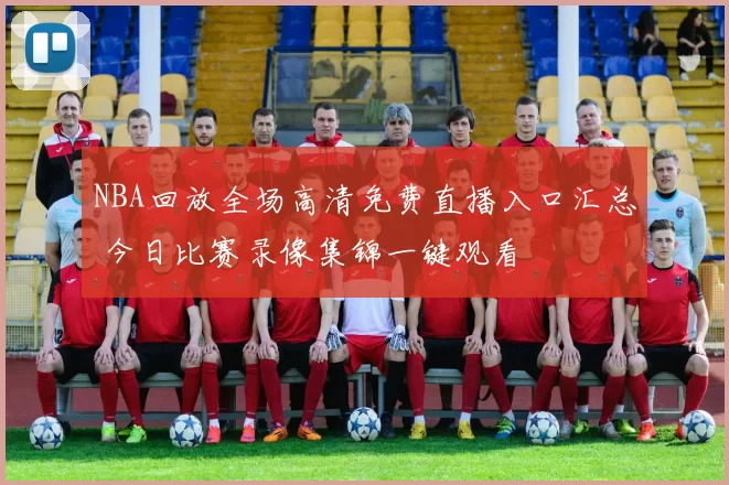 NBA回放全场高清免费直播入口汇总 今日比赛录像集锦一键观看