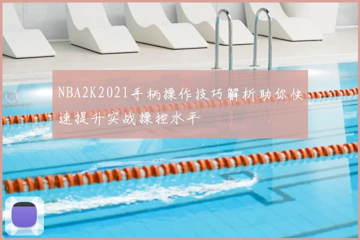 NBA2K2021手柄操作技巧解析助你快速提升实战操控水平