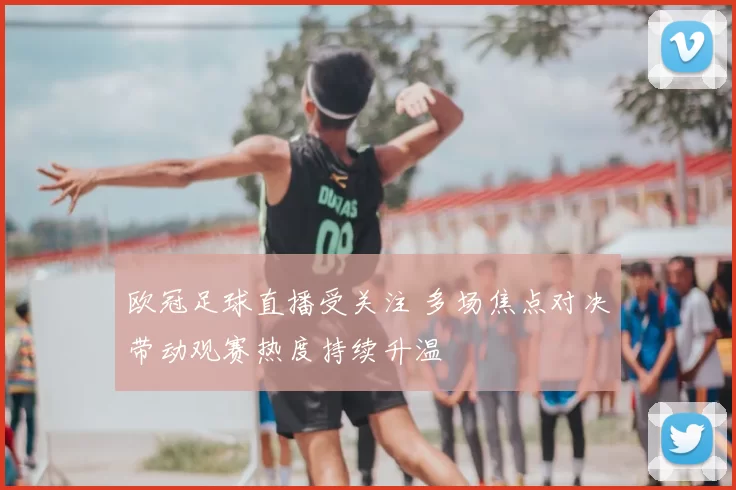 欧冠足球直播受关注 多场焦点对决带动观赛热度持续升温