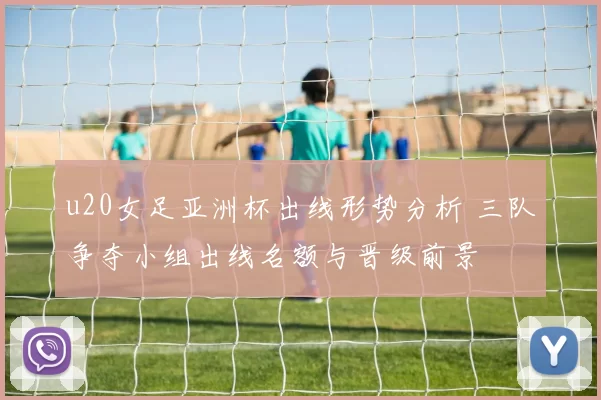 u20女足亚洲杯出线形势分析 三队争夺小组出线名额与晋级前景