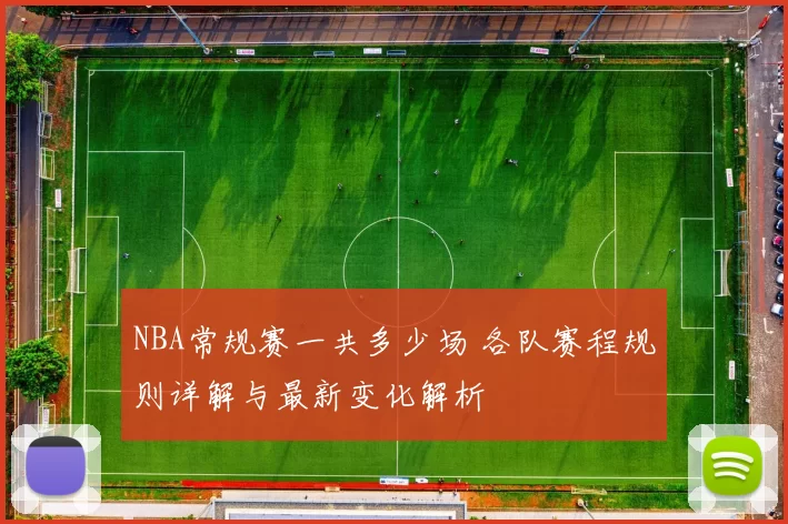 NBA常规赛一共多少场 各队赛程规则详解与最新变化解析