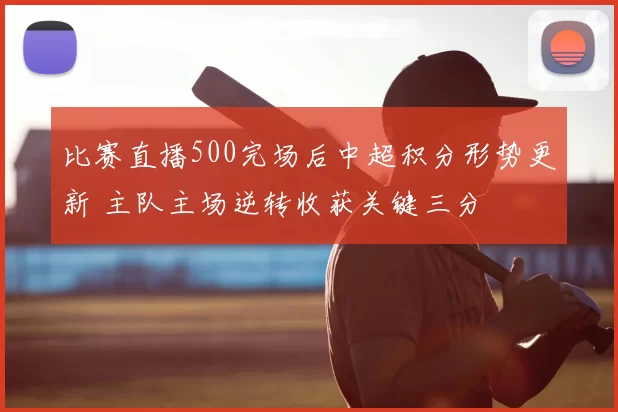 比赛直播500完场后中超积分形势更新 主队主场逆转收获关键三分