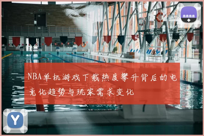 NBA单机游戏下载热度攀升背后的电竞化趋势与玩家需求变化
