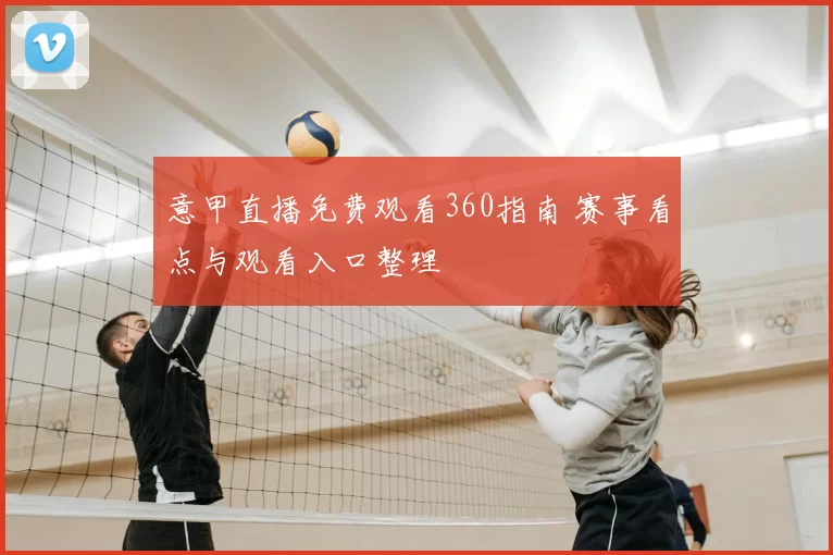 意甲直播免费观看360指南 赛事看点与观看入口整理