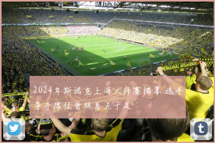 2024年斯诺克上海大师赛揭幕 选手争夺席位晋级看点十足
