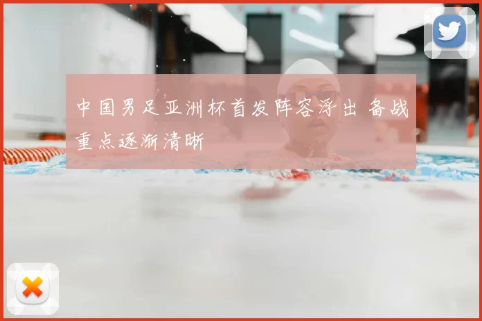 中国男足亚洲杯首发阵容浮出 备战重点逐渐清晰