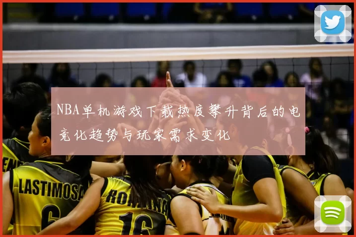 NBA单机游戏下载热度攀升背后的电竞化趋势与玩家需求变化