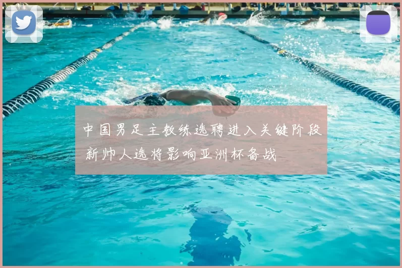 中国男足主教练选聘进入关键阶段 新帅人选将影响亚洲杯备战